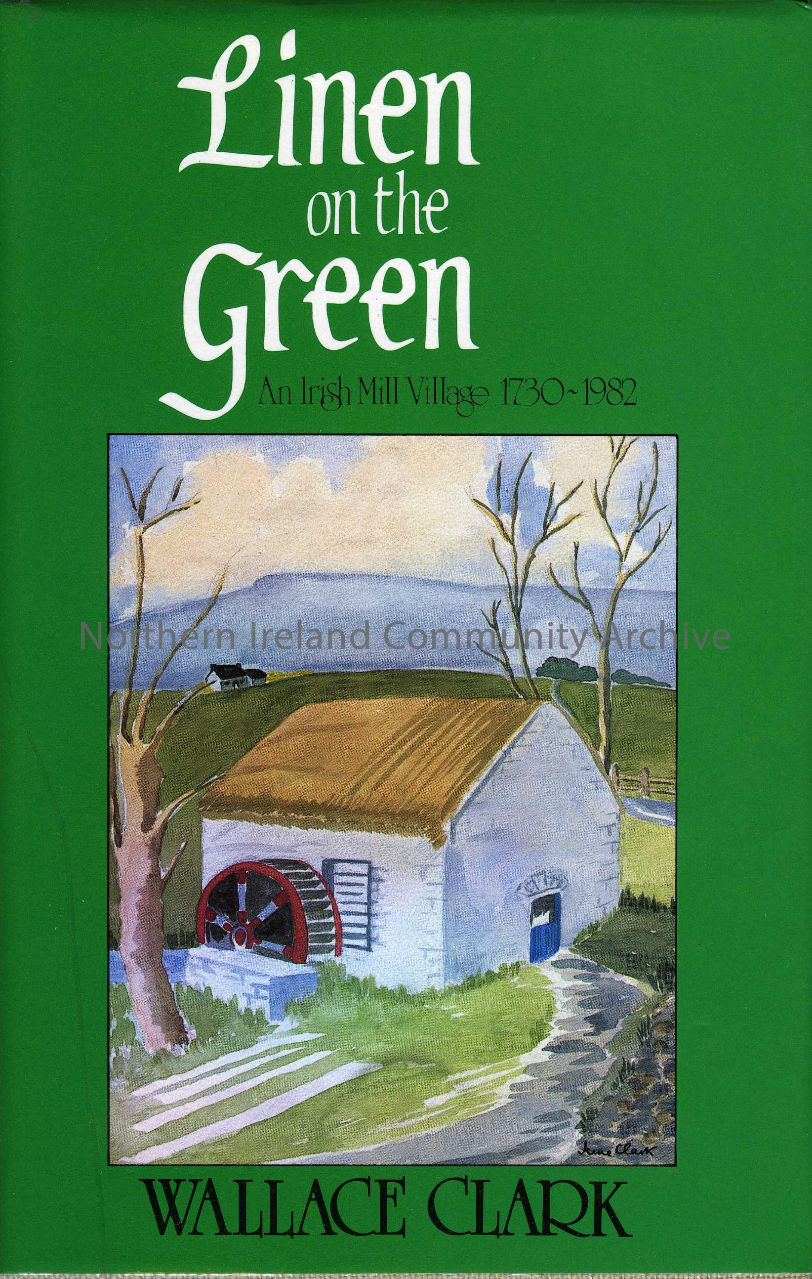 book titled, Linen on the Green, An Irish Mill Village 1730-1982. By Wallace Clark (5488)