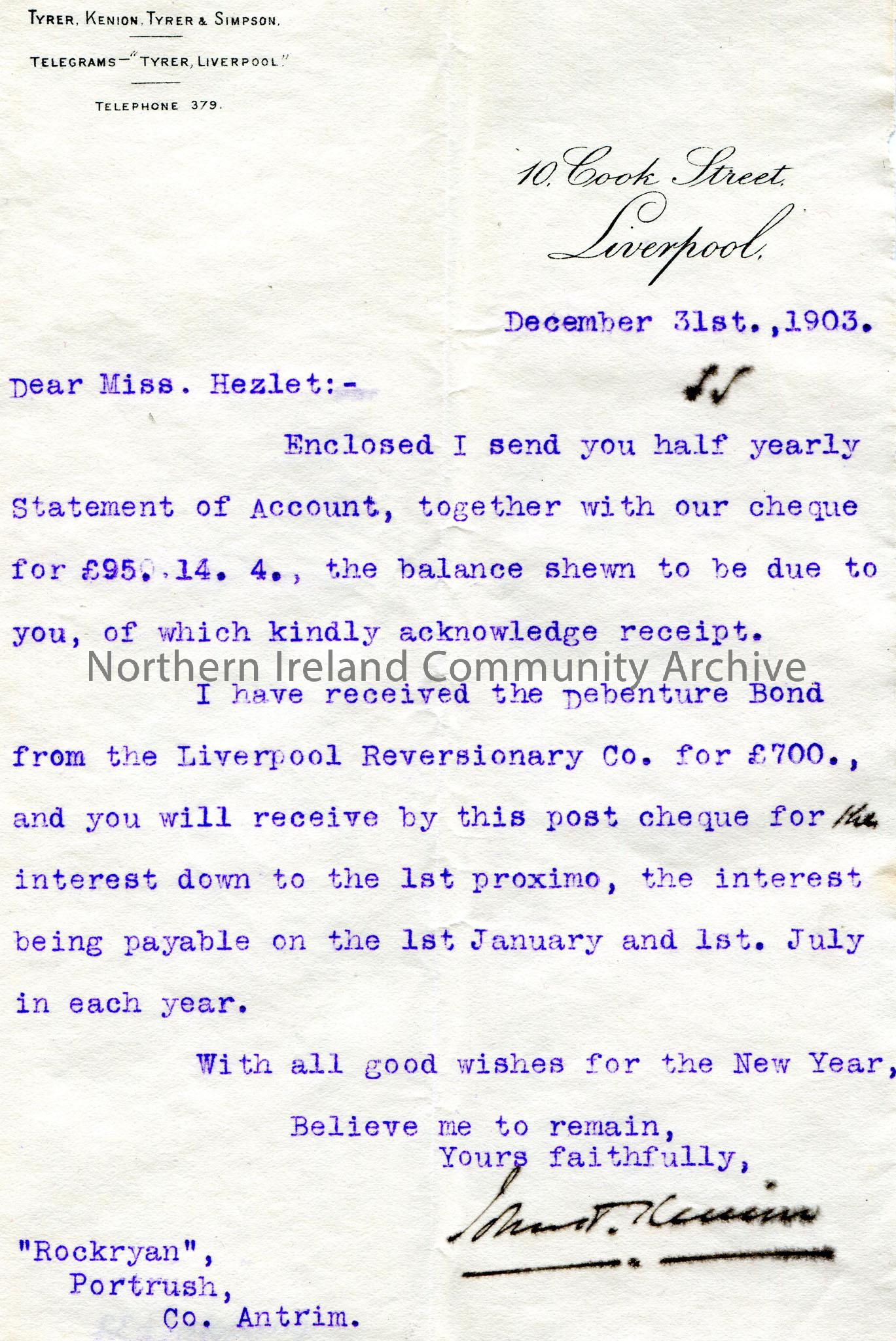Typed letter to Miss Hezlet at Rockryan, Portrush, Co.Antrim. Enclosed a half yearly Statement of Account and a cheque for £95.14.4. He has recei…
